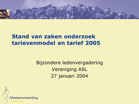 Stand van zaken onderzoek tarievenmodel en tarief 2005 Bijzondere ledenvergadering Vereniging ASL 27 januari 2004.