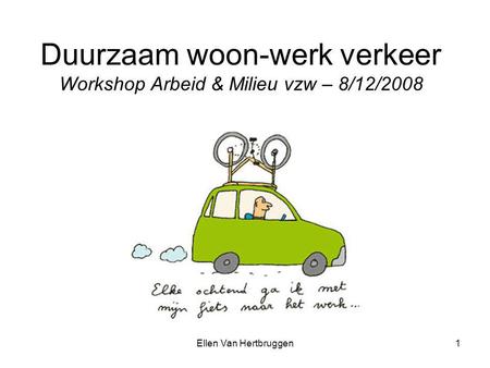 Ellen Van Hertbruggen1 Duurzaam woon-werk verkeer Workshop Arbeid & Milieu vzw – 8/12/2008.