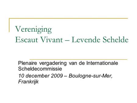 Vereniging Escaut Vivant – Levende Schelde Plenaire vergadering van de Internationale Scheldecommissie 10 december 2009 – Boulogne-sur-Mer, Frankrijk.
