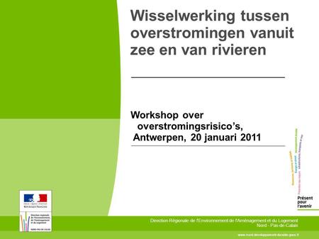Wisselwerking tussen overstromingen vanuit zee en van rivieren Workshop over overstromingsrisico’s, Antwerpen, 20 januari 2011 www.nord.developpement-durable.gouv.fr.