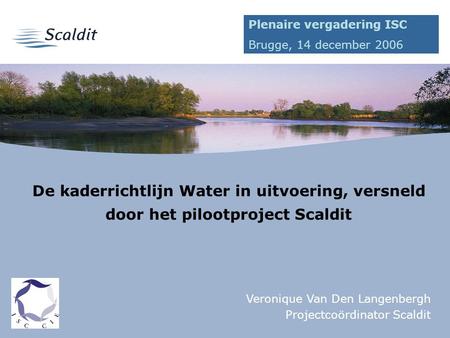 1 De kaderrichtlijn Water in uitvoering, versneld door het pilootproject Scaldit Veronique Van Den Langenbergh Projectcoördinator Scaldit Plenaire vergadering.