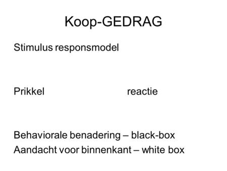 Koop-GEDRAG Stimulus responsmodel Prikkel reactie Behaviorale benadering – black-box Aandacht voor binnenkant – white box.