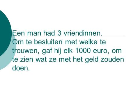 Een man had 3 vriendinnen. Om te besluiten met welke te trouwen, gaf hij elk 1000 euro, om te zien wat ze met het geld zouden doen.