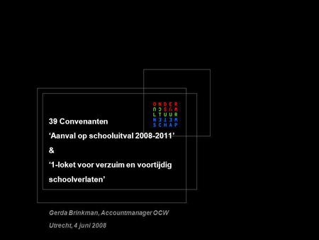 39 Convenanten ‘Aanval op schooluitval 2008-2011’ & ‘1-loket voor verzuim en voortijdig schoolverlaten’ Gerda Brinkman, Accountmanager OCW Utrecht, 4 juni.