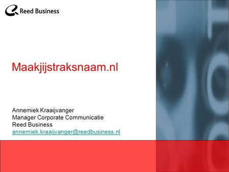 Maakjijstraksnaam.nl Annemiek Kraaijvanger Manager Corporate Communicatie Reed Business annemiek.kraaijvanger@reedbusiness.nl.
