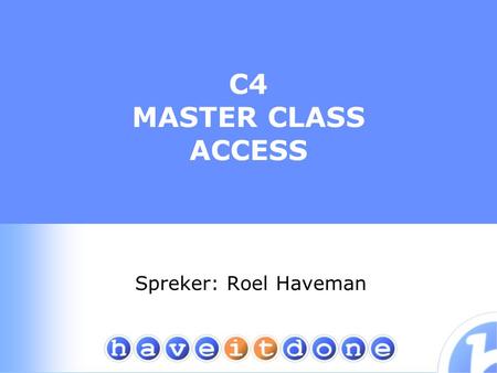 C4 MASTER CLASS ACCESS Spreker: Roel Haveman. Casussen Formuliergrendel *) Relationeel maken van platte database *) Mail merge Herstellen van bestandskoppelingen.