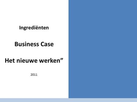 Ingrediënten Business Case Het nieuwe werken” 2011.