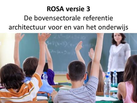 ROSA versie 3 De bovensectorale referentie architectuur voor en van het onderwijs.