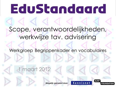 Scope, verantwoordelijkheden, werkwijze tav. advisering Werkgroep Begrippenkader en vocabulaires 1 maart 2012 Mogelijk gemaakt door:
