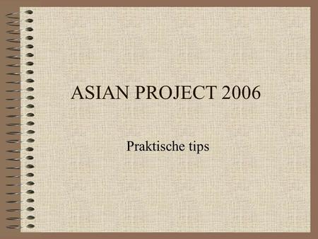 ASIAN PROJECT 2006 Praktische tips. Bij aankomst Ten laatste bij het ontvangen van de hotelsleutel geef je het vliegtuigticket aan het coördinatieteam.