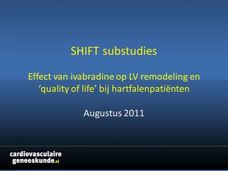 SHIFT substudies Effect van ivabradine op LV remodeling en ‘quality of life’ bij hartfalenpatiënten Augustus 2011.