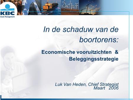 In de schaduw van de boortorens: Economische vooruitzichten & Beleggingsstrategie Luk Van Heden, Chief Strategist Maart 2006.