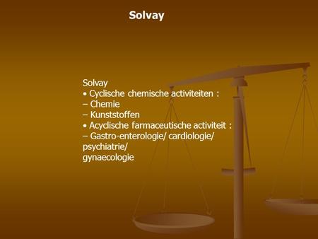 Solvay Cyclische chemische activiteiten : – Chemie – Kunststoffen Acyclische farmaceutische activiteit : – Gastro-enterologie/ cardiologie/ psychiatrie/