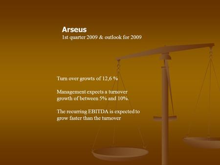Arseus 1st quarter 2009 & outlook for 2009 Turn over growts of 12,6 % Management expects a turnover growth of between 5% and 10%. The recurring EBITDA.