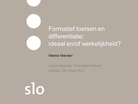 Formatief toetsen en differentiatie: ideaal en/of werkelijkheid? Nienke Nieveen miniconferentie Formatief toetsen” Heerlen, 26 maart 2013.