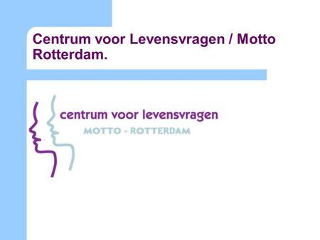 Centrum voor Levensvragen / Motto Rotterdam.. Centrum voor Levensvragen Rotterdam  Motto projecten (inzet van vrijwilligers) In 3 Rotterdamse deelgemeenten.