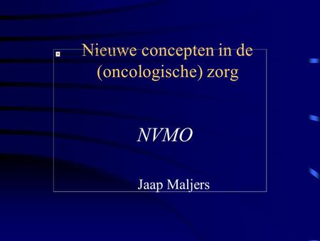 Nieuwe concepten in de (oncologische) zorg Jaap Maljers NVMO.