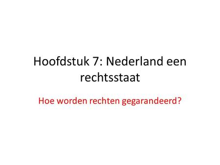 Hoofdstuk 7: Nederland een rechtsstaat Hoe worden rechten gegarandeerd?