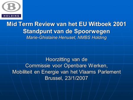 Mid Term Review van het EU Witboek 2001 Standpunt van de Spoorwegen Marie-Ghislaine Henuset, NMBS Holding Hoorzitting van de Commissie voor Openbare Werken,