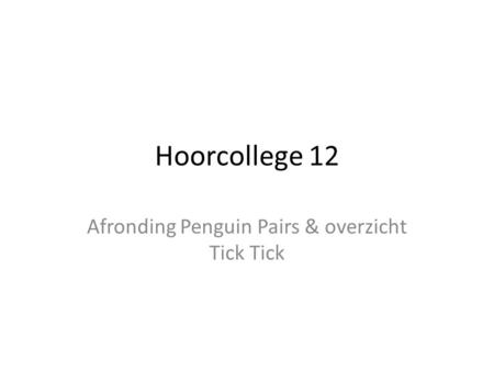 Hoorcollege 12 Afronding Penguin Pairs & overzicht Tick Tick.