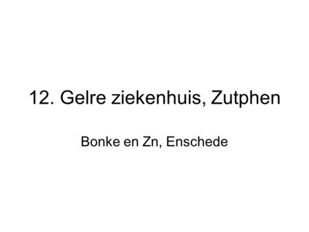 12. Gelre ziekenhuis, Zutphen Bonke en Zn, Enschede.