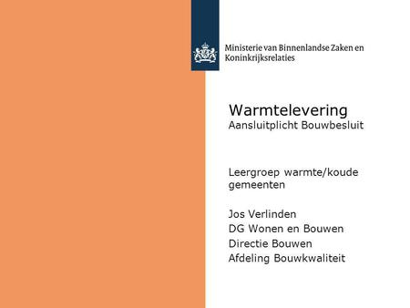 Warmtelevering Aansluitplicht Bouwbesluit Leergroep warmte/koude gemeenten Jos Verlinden DG Wonen en Bouwen Directie Bouwen Afdeling Bouwkwaliteit.