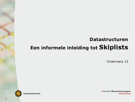 1 Datastructuren Een informele inleiding tot Skiplists Onderwerp 13.