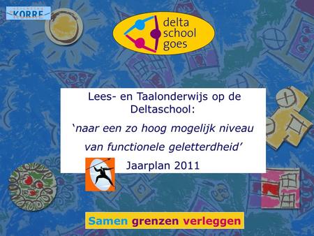 Lees- en Taalonderwijs op de Deltaschool: ‘naar een zo hoog mogelijk niveau van functionele geletterdheid’ Jaarplan 2011 Samen grenzen verleggen.