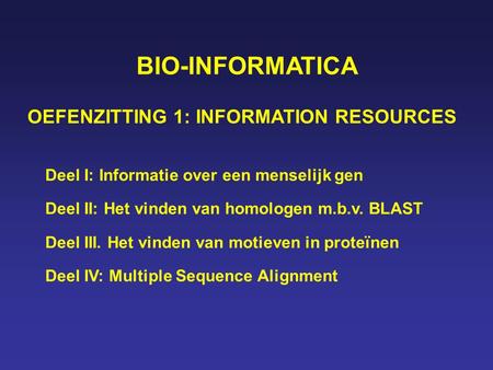 BIO-INFORMATICA OEFENZITTING 1: INFORMATION RESOURCES Deel I: Informatie over een menselijk gen Deel II: Het vinden van homologen m.b.v. BLAST Deel III.