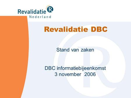 Stand van zaken DBC informatiebijeenkomst 3 november 2006 Revalidatie DBC.