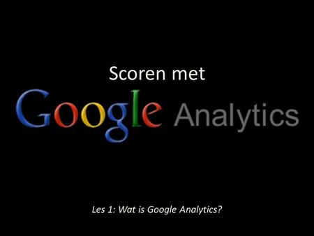 Social Media Les 1: Wat zijn social media? Kansen voor kleine bedrijven met kleine marketingbudgetten Scoren met Les 1: Wat is Google Analytics?