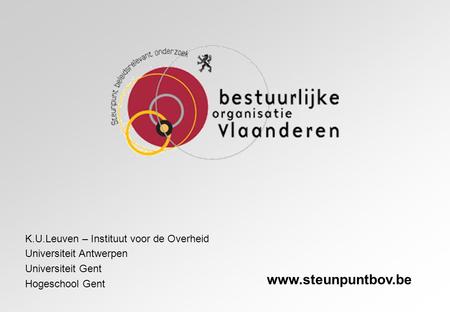 K.U.Leuven – Instituut voor de Overheid Universiteit Antwerpen Universiteit Gent Hogeschool Gent www.steunpuntbov.be.