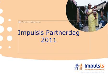 Impulsis Partnerdag 2011. Impulsis is een initiatief van Edukans, ICCO en Kerk in Actie Doel: het versterken van PI in Nederland ten behoeve van het Zuiden.