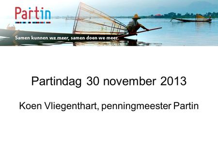 Samen kunnen we meer … Partindag 30 november 2013 Koen Vliegenthart, penningmeester Partin.