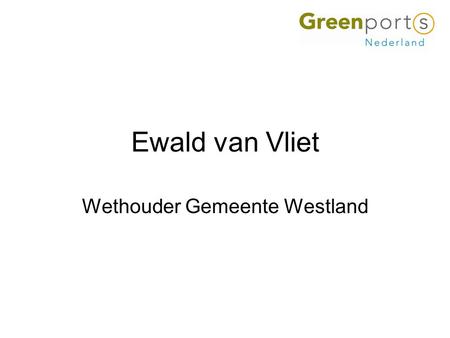 Ewald van Vliet Wethouder Gemeente Westland. Integrale gebiedsbenadering Greenports naar 2025.