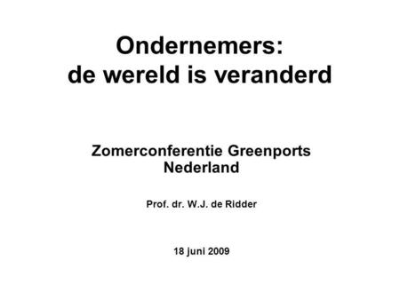 Ondernemers: de wereld is veranderd Zomerconferentie Greenports Nederland Prof. dr. W.J. de Ridder 18 juni 2009.