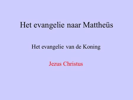 Het evangelie naar Mattheüs Het evangelie van de Koning Jezus Christus.