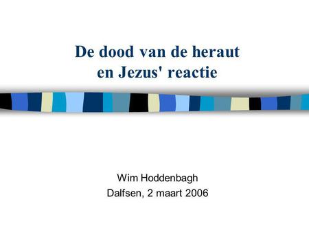 De dood van de heraut en Jezus' reactie Wim Hoddenbagh Dalfsen, 2 maart 2006.