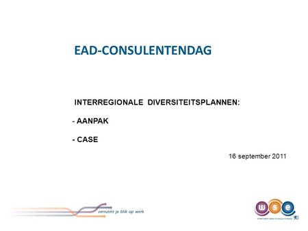 EAD-CONSULENTENDAG INTERREGIONALE DIVERSITEITSPLANNEN: - AANPAK - CASE 16 september 2011.