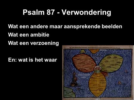Psalm 87 - Verwondering Wat een andere maar aansprekende beelden Wat een ambitie Wat een verzoening En: wat is het waar.