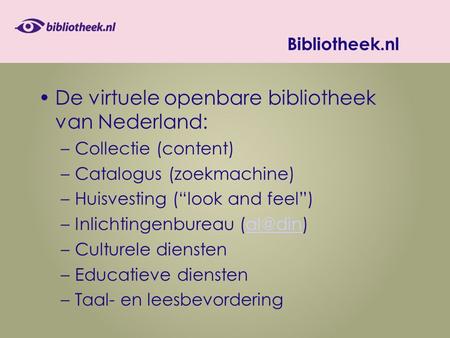 Bibliotheek.nl De virtuele openbare bibliotheek van Nederland: –Collectie (content) –Catalogus (zoekmachine) –Huisvesting (“look and feel”) –Inlichtingenbureau.