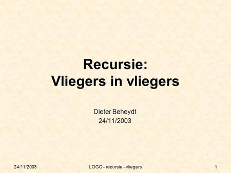 24/11/2003LOGO - recursie - vliegers1 Recursie: Vliegers in vliegers Dieter Beheydt 24/11/2003.