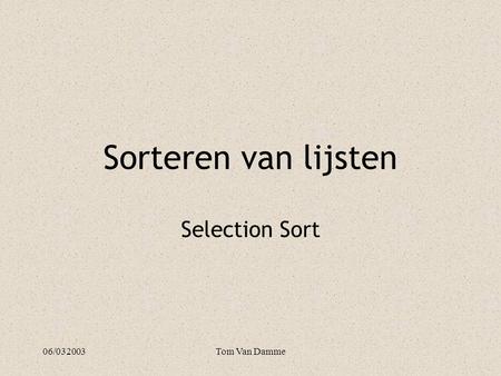 06/032003Tom Van Damme Sorteren van lijsten Selection Sort.