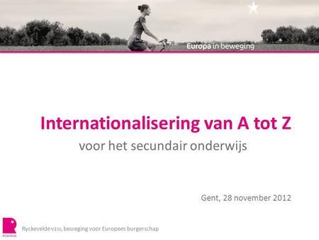 Internationalisering van A tot Z voor het secundair onderwijs Ryckevelde vzw, beweging voor Europees burgerschap Gent, 28 november 2012.