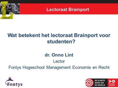 Lectoraat Brainport Wat betekent het lectoraat Brainport voor studenten? dr. Onno Lint Lector Fontys Hogeschool Management Economie en Recht.