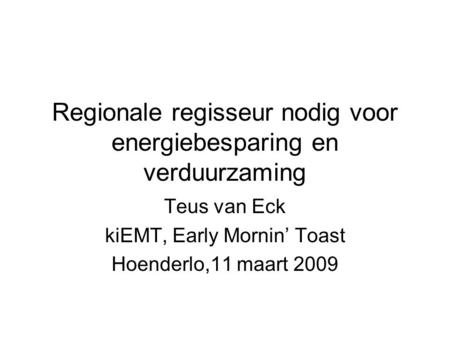 Regionale regisseur nodig voor energiebesparing en verduurzaming Teus van Eck kiEMT, Early Mornin’ Toast Hoenderlo,11 maart 2009.