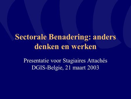 Sectorale Benadering: anders denken en werken Presentatie voor Stagiaires Attachés DGIS-Belgie, 21 maart 2003.