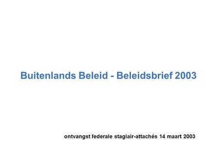 Buitenlands Beleid - Beleidsbrief 2003 ontvangst federale stagiair-attachés 14 maart 2003.