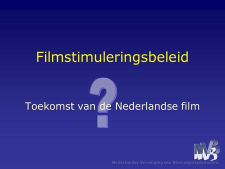 Nederlandse Vereniging van Bioscoopexploitanten Filmstimuleringsbeleid Toekomst van de Nederlandse film.