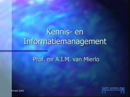 30 mei 2002 Kennis- en Informatiemanagement Prof. mr A.I.M. van Mierlo.